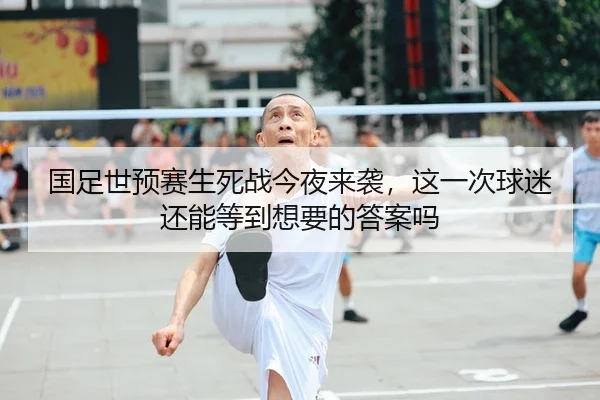 国足世预赛生死战今夜来袭，这一次球迷还能等到想要的答案吗